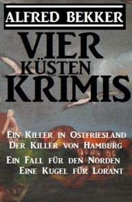 Title: Vier Küsten-Krimis: Ein Killer in Ostfriesland / Der Killer von Hamburg / Ein Fall für den Norden / Eine Kugel für Lorant, Author: Alfred Bekker