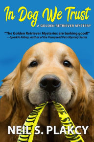 Title: In Dog We Trust (Golden Retriever Mysteries, #1), Author: Neil S. Plakcy