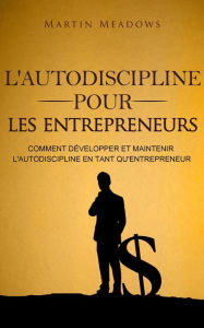 Title: L'autodiscipline pour les entrepreneurs: Comment développer et maintenir l'autodiscipline en tant qu'entrepreneur, Author: Martin Meadows