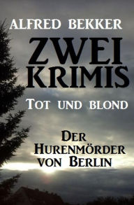 Title: Zwei Alfred Bekker Krimis: Tot und blond / Der Hurenmörder von Berlin, Author: Alfred Bekker