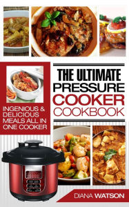 Title: The Ultimate Pressure Cooker Cookbook: Ingenious & Delicious Meals All In One Cooker, Author: Diana Watson