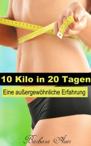 Title: 10 Kilo in 20 Tagen - Eine außergewöhnliche Erfahrung, Author: Barbara Auer