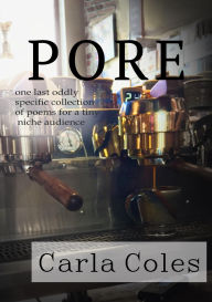 Title: Pore: One Last Oddly Specific Collection of Poems for a Tiny Niche Audience, Author: Carla Coles