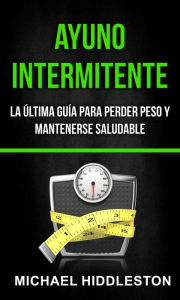 Title: Ayuno Intermitente: la última guía para perder peso y mantenerse saludable, Author: Michael Hiddleston