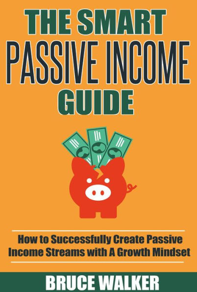 The Smart Passive Income Guide: How to Successfully Create Passive Income Streams With A Growth Mindset