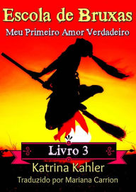 Title: Escola de Bruxas Livro 3 Meu Primeiro Amor Verdadeiro, Author: Katrina Kahler