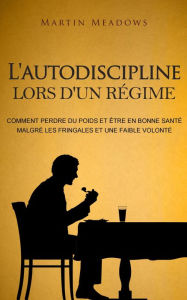 Title: L'autodiscipline lors d'un régime: Comment perdre du poids et être en bonne santé malgré les fringales et une faible volonté, Author: Martin Meadows