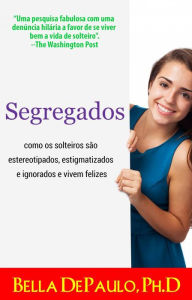 Title: Segregados: como os solteiros são estereotipados, estigmatizados e ignorados e vivem felizes, Author: Bella DePaulo