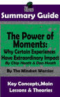 Summary Guide: The Power of Moments: Why Certain Experiences Have Extraordinary Impact by: Chip Heath & Dan Heath The Mindset Warrior Summary Guide (( Communication & Social Skills, Leadership, Management, Charisma ))