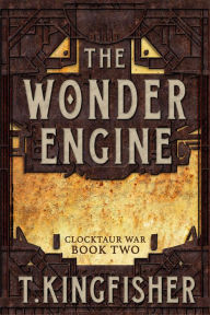 Title: The Wonder Engine (Clocktaur War #2), Author: T. Kingfisher