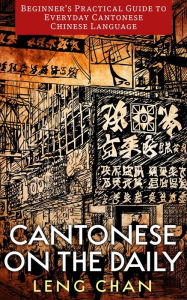 Title: Cantonese on the Daily: Beginner's Practical Guide to Everyday Cantonese Chinese Language, Author: Leng Chan