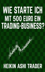 Title: Wie starte ich mit 500 Euro ein Trading-Business?, Author: Heikin Ashi Trader