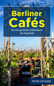 Title: Berliner Cafés: Die 50 originellsten Kaffeehäuser der Hauptstadt, Author: Peter Devaere