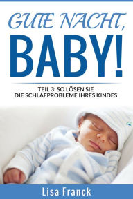 Title: Gute Nacht, Baby! 3: Teil 3: So Lösen Sie Die Schlafprobleme Ihres Kindes, Author: Lisa Franck