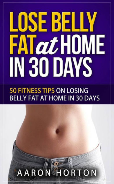 Lose Belly Fat At Home In 30 Days: 50 Fitness Tips On Losing Belly Fat