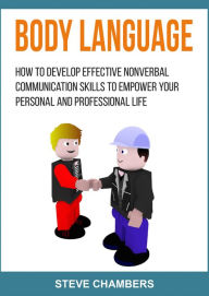 Title: Body Language: How to Develop Effective Nonverbal Communication Skills to Empower your Personal and Professional Life, Author: Steve Chambers