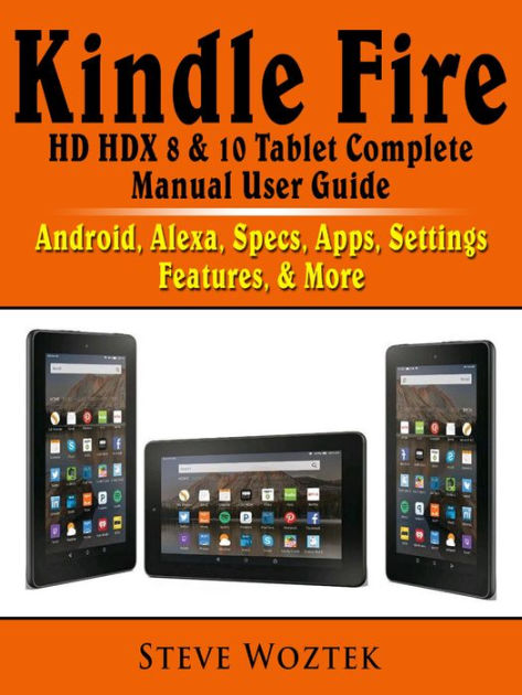 Kindle Fire HD HDX 8 & 10 Tablet Complete Manual User Guide: Android,  Alexa, Specs, Apps, Settings, Features, & More by Steve Woztek, eBook