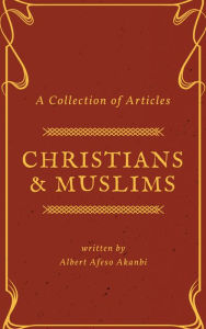 Title: Christians & Muslims: A Collection of Articles, Author: Albert Afeso Akanbi