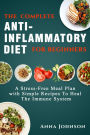 The Complete Anti-Inflammatory Diet for Beginners: A Stress -Free Meal Plan With Simple Recipes to Heal the Immune System-Buy Now!