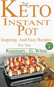 Title: The Keto Instant Pot: Inspiring And Easy Recipes For You, Author: Rosemary. G. White