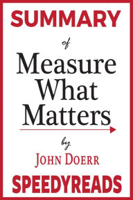 Title: Summary of Measure What Matters: How Google, Bono, and the Gates Foundation Rock the World with OKRs By John Doerr, Author: Speedy Reads