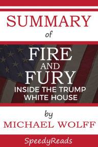 Title: Summary of Fire and Fury: Inside the Trump White House By Michael Wolff, Author: Speedy Reads