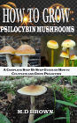 How to Grow Psilocybin Mushrooms: A Complete Step by Step Guide on How to Cultivate and Grow Psilocybin Mushrooms