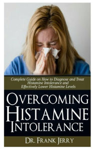 Title: Overcoming Histamine Intolerance: Complete Guide on How to Diagnose and Treat Histamine Intolerance and Effectively Lower Histamine Levels, Author: Dr Frank Jerry