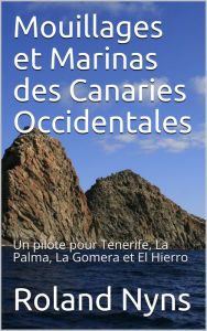 Title: Mouillages et marinas des îles canaries occidentales: Un guide pour les îles de Tenerife, La Palma, La Gomera et El Hierro, Author: Roland R. Nyns