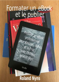 Title: Formater un ebook et le publier: Produire un ebook professionnel pour Amazon, iBooks et la Fnac avec l'éditeur gratuit Sigil, Author: Roland Nyns