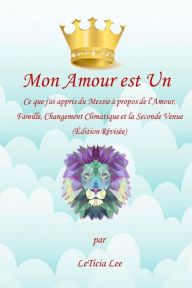 Title: Mon Amour est Un : Ce que j'ai appris du Messie à propos de l'Amour, Famille, Changement Climatique et la Seconde Venue (Édition Révisée), Author: LeTicia Lee