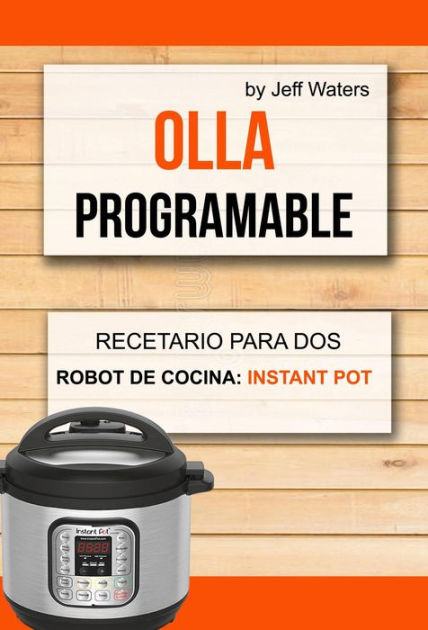 Olla programable: Recetario Para Dos (Robot de cocina: Instant Pot