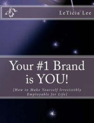 Title: Your #1 Brand is YOU!: How to Make Yourself Irresistibly Employable for Life, Author: LeTicia Lee