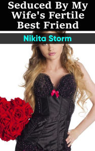 Title: Seduced by my Wife's Fertile Best Friend (Older Man Younger Woman Breeding Erotica Sex XXX), Author: Nikita Storm