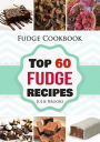 Fudge Cookbook: Top 60 Fudge Recipes