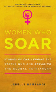 Title: Women Who Soar: Stories of Challenging the Status Quo and Breaking the Global Patriarchy, Author: LaBelle Nambangi
