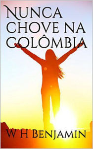 Title: Nunca chove na Colômbia, Author: W H Benjamin
