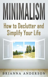 Title: Minimalism: How to Declutter and Simplify Your Life, Author: Brianna Anderson