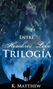 Title: Trilogía: Entre Hombres Lobo, Author: K. Matthew