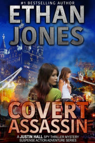Title: Covert Assassin: A Justin Hall Spy Thriller (Justin Hall Spy Thriller Series, #13), Author: Ethan Jones