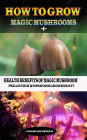 How to Grow Magic Mushroom + Health Benefits of Magic Mushrooms: Psilocybin Mushroom Growers Kit
