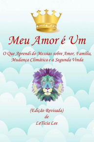 Title: Meu Amor é Um: O Que eu Aprendi do Messias Sobre o Amor, Família, Alterações Climáticas e a Segunda Vinda (Edição Revisada), Author: LeTicia Lee
