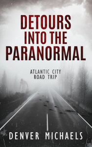 Title: Detours Into the Paranormal: Atlantic City Road Trip, Author: Denver Michaels