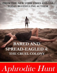 Title: Bared and Spread-eagled 4: The Cruel Colony, Author: Aphrodite Hunt