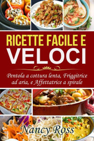 Title: Ricette facile e veloci: Pentola a cottura lenta, Friggitrice ad aria, e Affettatrice a spirale, Author: Nancy Ross