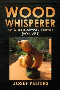 Title: Wood Whisperer: My Woodcarving Journey, Author: Josef Peeters