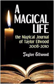 Title: A Magical Life: the Magical Journal of Taylor Ellwood 2008-2010 (Magical Journals of Taylor Ellwood, #1), Author: Taylor Ellwood