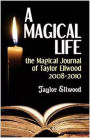 A Magical Life: the Magical Journal of Taylor Ellwood 2008-2010 (Magical Journals of Taylor Ellwood, #1)