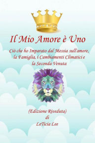 Title: Il Mio Amore è Uno Quello che ho Imparato dal Messia sull'amore, Famiglia, Cambiamenti Climatici e la Seconda Venuta (Edizione Rivisitata), Author: LeTicia Lee