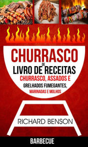 Title: Churrasco: Livro de Receitas de Churrasco, Assados e Grelhados Fumegantes, Marinadas e Molhos (Barbecue), Author: Richard Benson